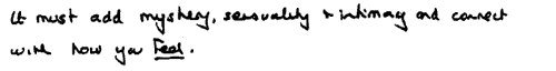 KR: It must add mystery, sensuality and intimacy and connect with how you FEEL.